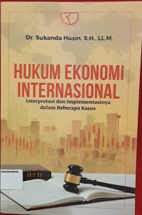 Image of HUKUM EKONOMI INTERNASIONAL. Interprestasi dan Implementasi Dalam Beberapa Kasus.
